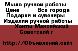 Мыло ручной работы › Цена ­ 200 - Все города Подарки и сувениры » Изделия ручной работы   . Ханты-Мансийский,Советский г.